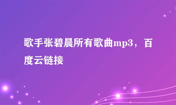 歌手张碧晨所有歌曲mp3，百度云链接
