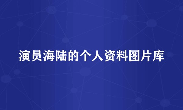 演员海陆的个人资料图片库