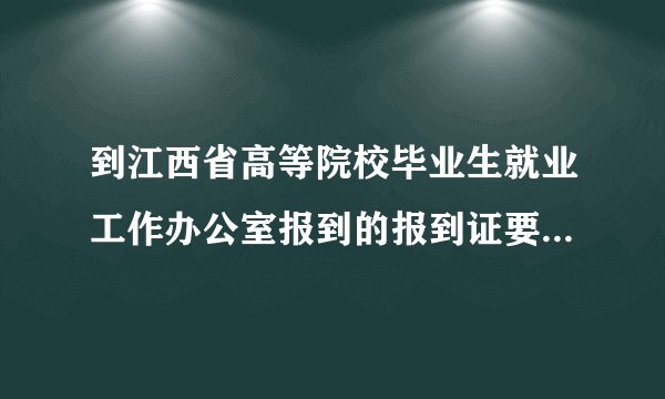 到江西省高等院校毕业生就业工作办公室报到的报到证要怎么办理？？？