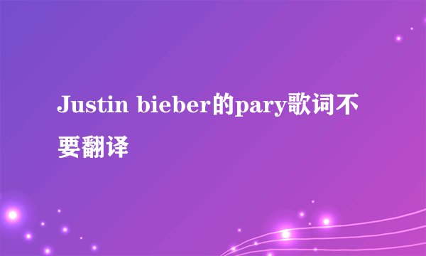 Justin bieber的pary歌词不要翻译