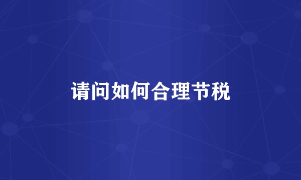 请问如何合理节税