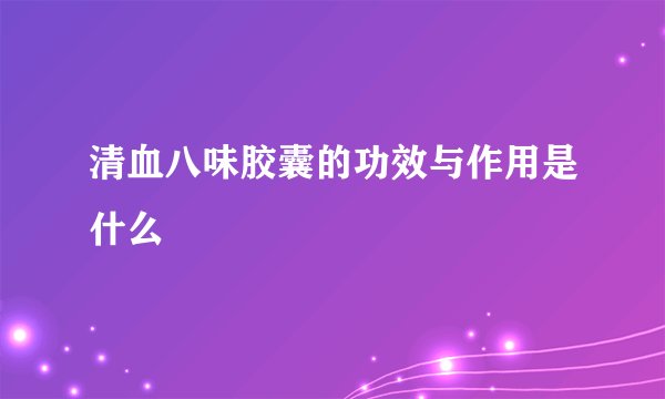清血八味胶囊的功效与作用是什么