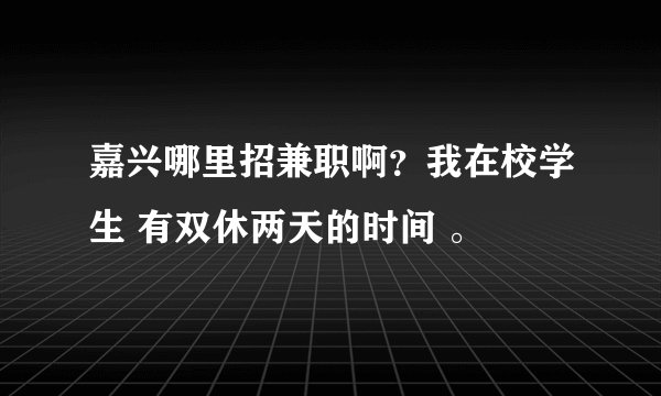 嘉兴哪里招兼职啊？我在校学生 有双休两天的时间 。