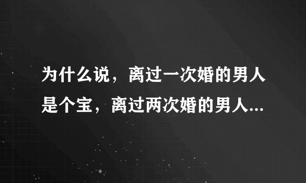 为什么说，离过一次婚的男人是个宝，离过两次婚的男人是根草？？