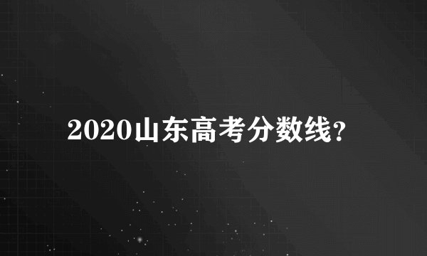 2020山东高考分数线？