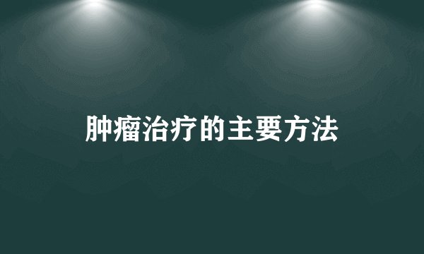肿瘤治疗的主要方法