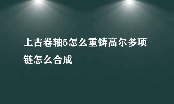 上古卷轴5怎么重铸高尔多项链怎么合成