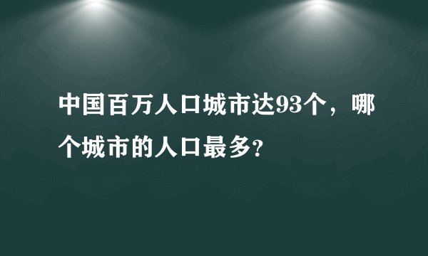 中国百万人口城市达93个，哪个城市的人口最多？