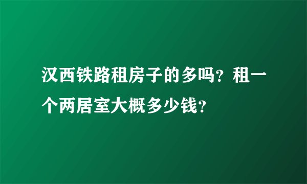 汉西铁路租房子的多吗？租一个两居室大概多少钱？