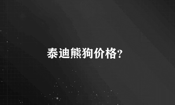 泰迪熊狗价格？