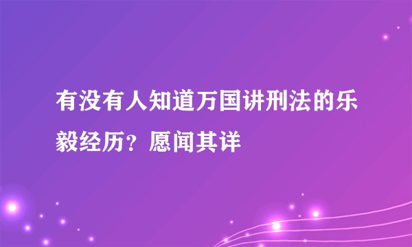 有没有人知道万国讲刑法的乐毅经历？愿闻其详