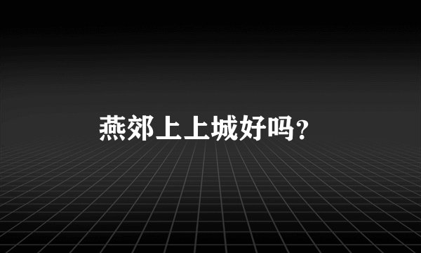 燕郊上上城好吗？