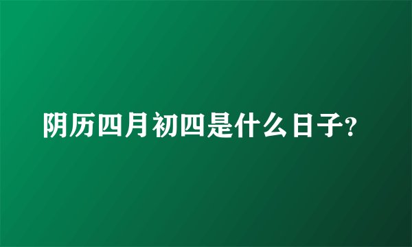 阴历四月初四是什么日子？