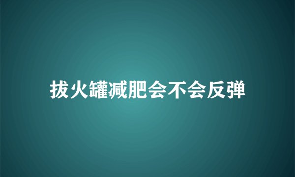 拔火罐减肥会不会反弹