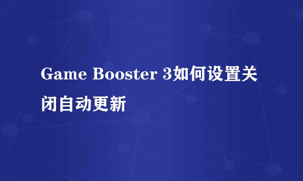 Game Booster 3如何设置关闭自动更新