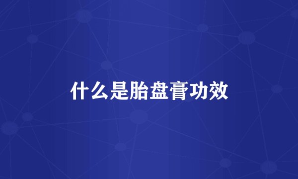 什么是胎盘膏功效