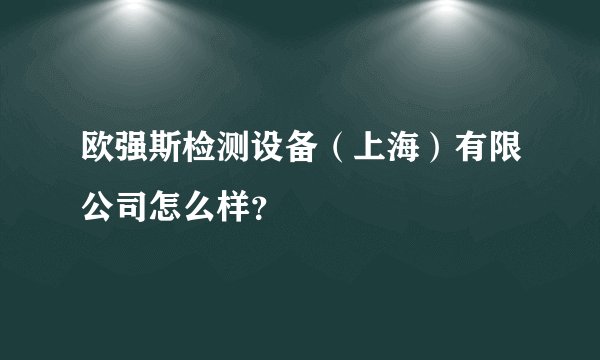 欧强斯检测设备（上海）有限公司怎么样？