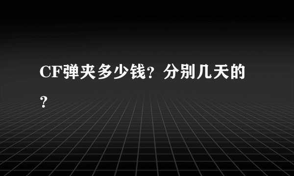 CF弹夹多少钱？分别几天的？