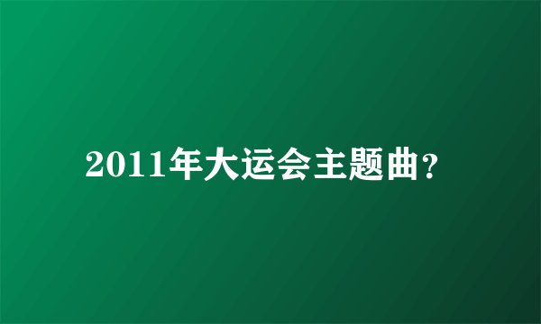 2011年大运会主题曲？