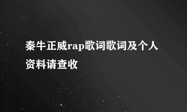秦牛正威rap歌词歌词及个人资料请查收