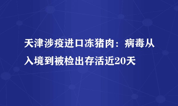 天津涉疫进口冻猪肉：病毒从入境到被检出存活近20天