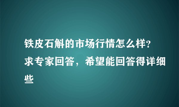 铁皮石斛的市场行情怎么样？求专家回答，希望能回答得详细些
