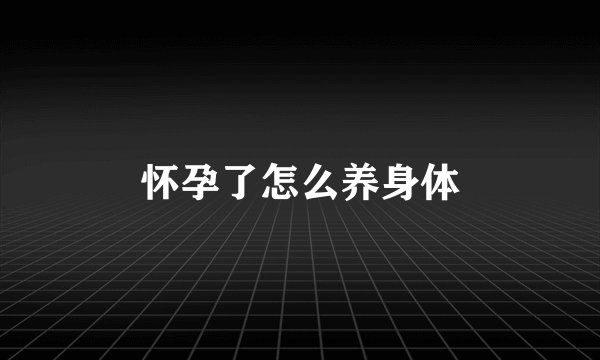 怀孕了怎么养身体