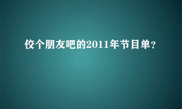 佼个朋友吧的2011年节目单？