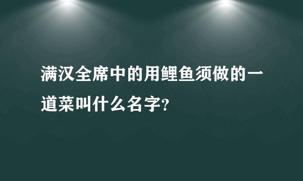 满汉全席中的用鲤鱼须做的一道菜叫什么名字？