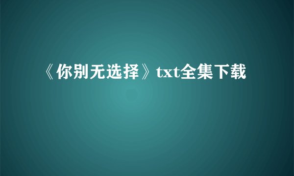 《你别无选择》txt全集下载