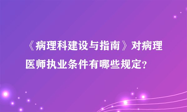 《病理科建设与指南》对病理医师执业条件有哪些规定？