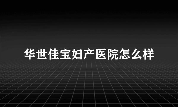 华世佳宝妇产医院怎么样