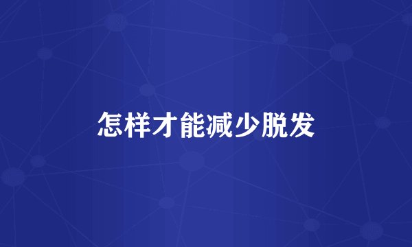 怎样才能减少脱发