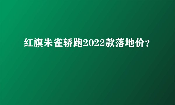 红旗朱雀轿跑2022款落地价？