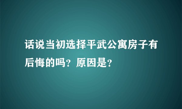 话说当初选择平武公寓房子有后悔的吗？原因是？