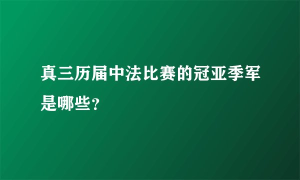 真三历届中法比赛的冠亚季军是哪些?