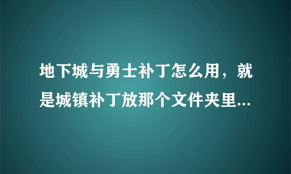 地下城与勇士补丁怎么用，就是城镇补丁放那个文件夹里，是补丁放进去就生效么？