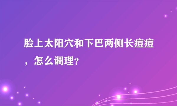 脸上太阳穴和下巴两侧长痘痘，怎么调理？