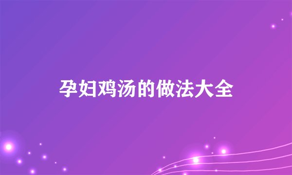 孕妇鸡汤的做法大全