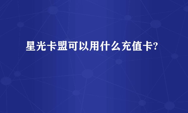 星光卡盟可以用什么充值卡?