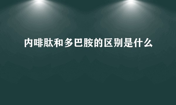 内啡肽和多巴胺的区别是什么