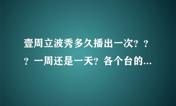 壹周立波秀多久播出一次？？？一周还是一天？各个台的播出时间！求