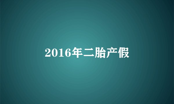 2016年二胎产假