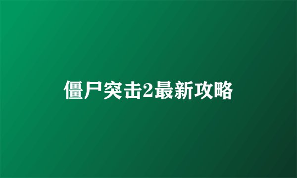 僵尸突击2最新攻略