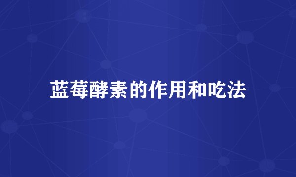 蓝莓酵素的作用和吃法