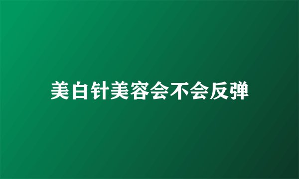 美白针美容会不会反弹