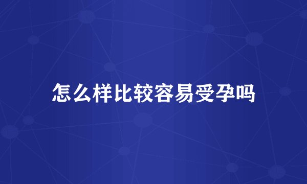 怎么样比较容易受孕吗