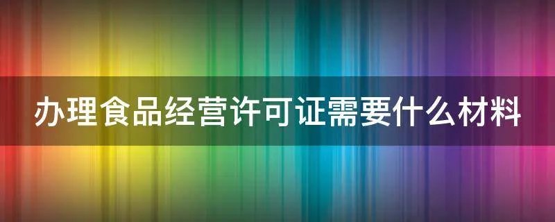 办理食品经营许可证需要什么材料