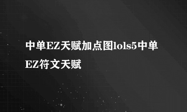 中单EZ天赋加点图lols5中单EZ符文天赋