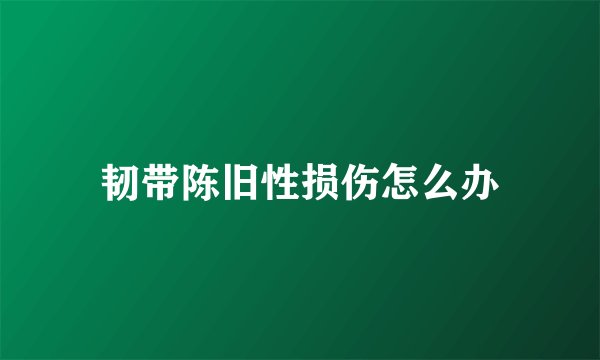 韧带陈旧性损伤怎么办